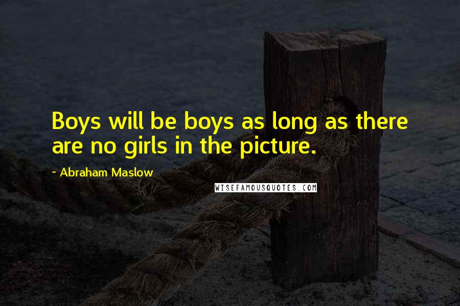 Abraham Maslow Quotes: Boys will be boys as long as there are no girls in the picture.