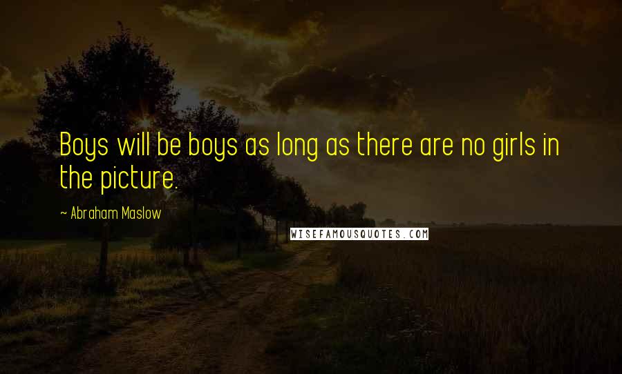 Abraham Maslow Quotes: Boys will be boys as long as there are no girls in the picture.