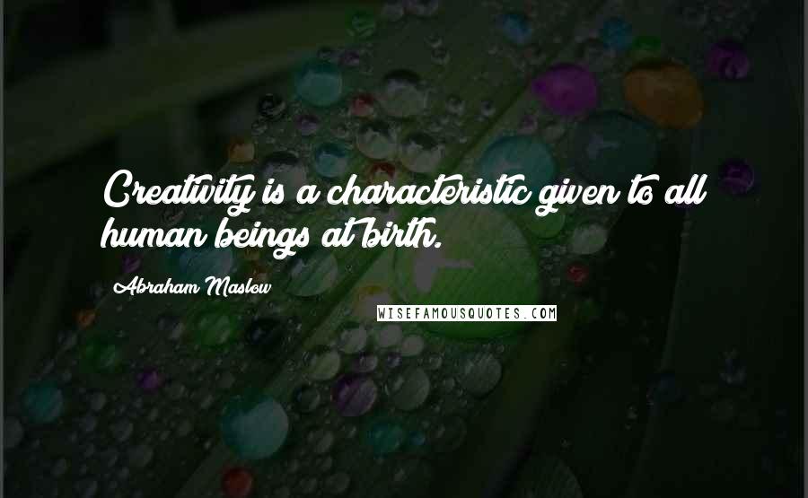 Abraham Maslow Quotes: Creativity is a characteristic given to all human beings at birth.