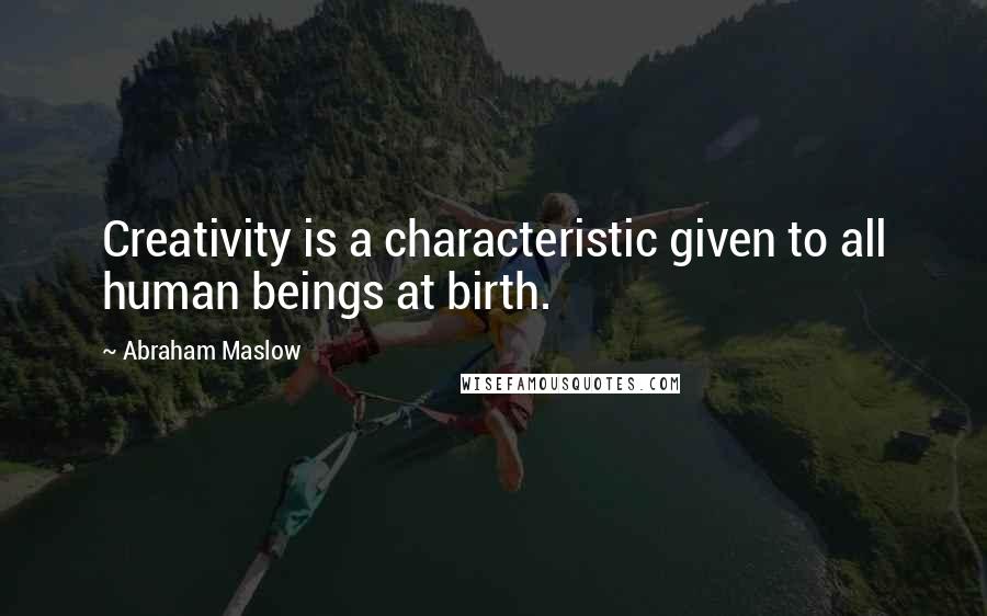 Abraham Maslow Quotes: Creativity is a characteristic given to all human beings at birth.