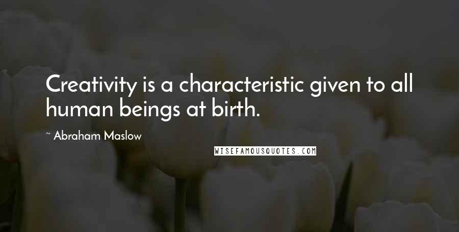 Abraham Maslow Quotes: Creativity is a characteristic given to all human beings at birth.