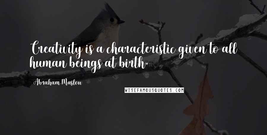 Abraham Maslow Quotes: Creativity is a characteristic given to all human beings at birth.