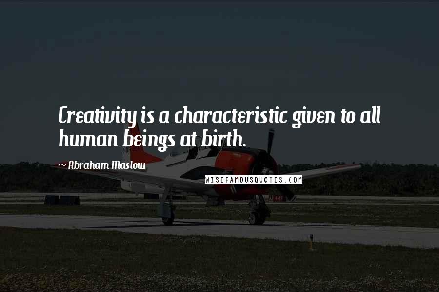 Abraham Maslow Quotes: Creativity is a characteristic given to all human beings at birth.