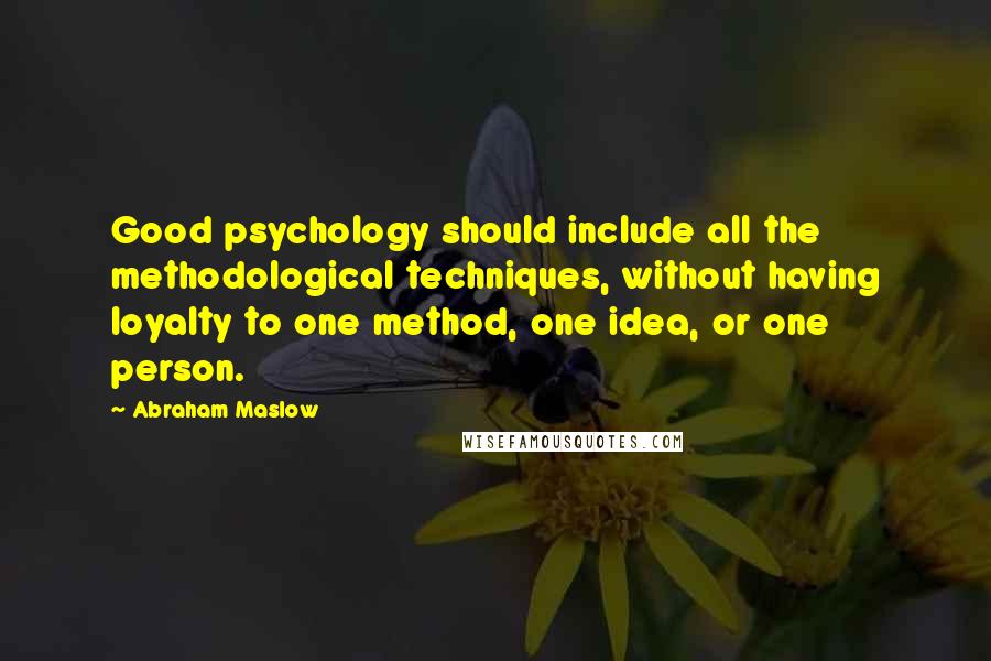 Abraham Maslow Quotes: Good psychology should include all the methodological techniques, without having loyalty to one method, one idea, or one person.