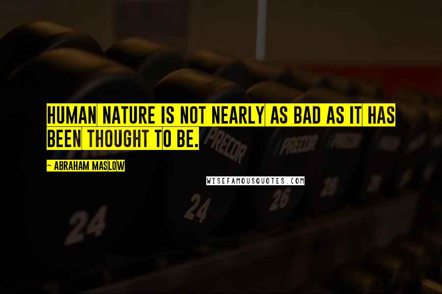 Abraham Maslow Quotes: Human nature is not nearly as bad as it has been thought to be.
