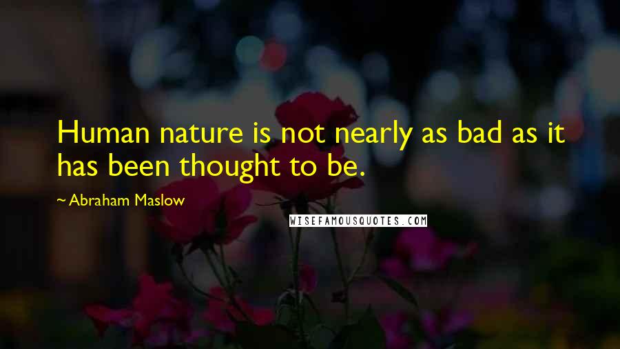 Abraham Maslow Quotes: Human nature is not nearly as bad as it has been thought to be.