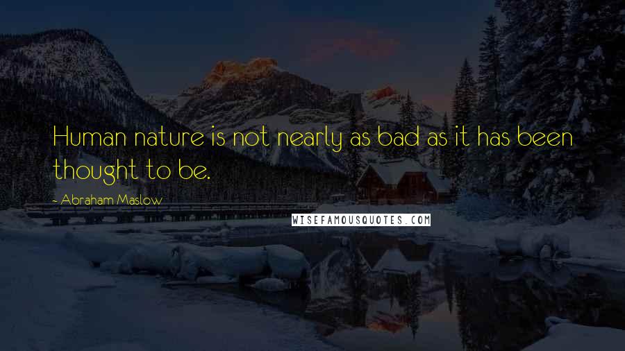 Abraham Maslow Quotes: Human nature is not nearly as bad as it has been thought to be.