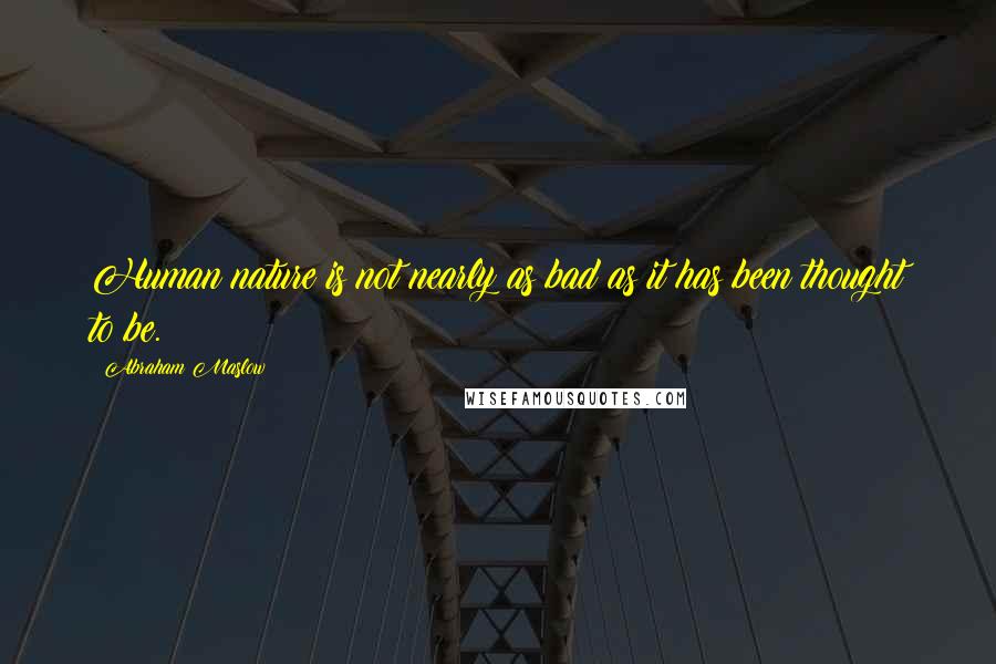 Abraham Maslow Quotes: Human nature is not nearly as bad as it has been thought to be.