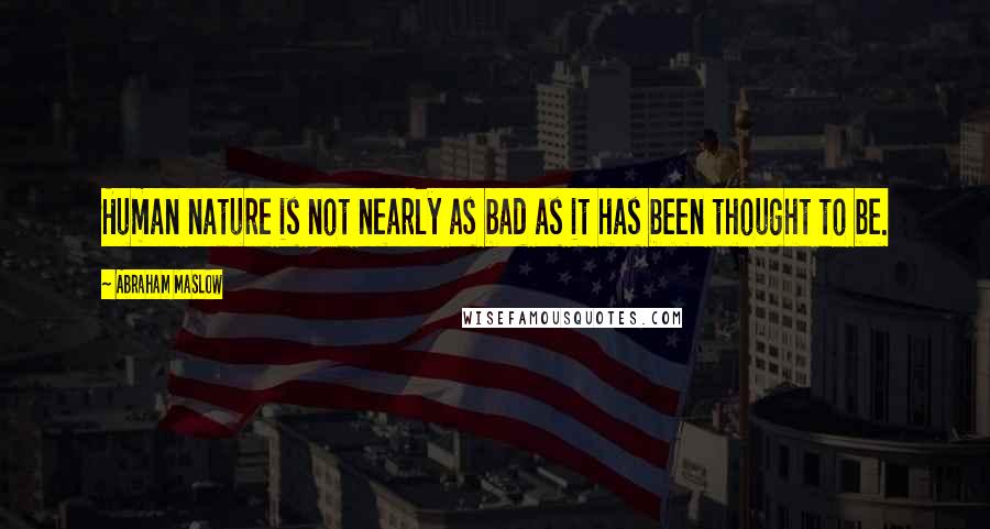 Abraham Maslow Quotes: Human nature is not nearly as bad as it has been thought to be.