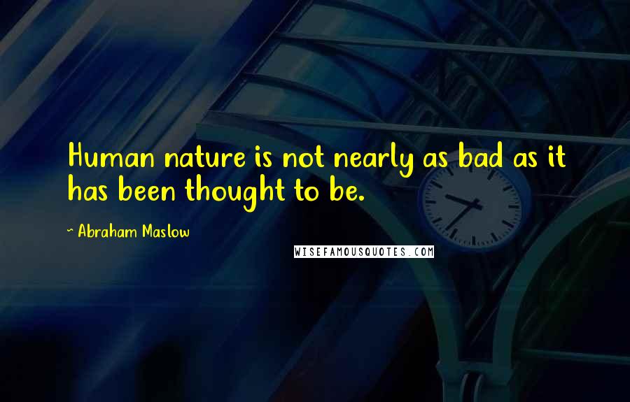 Abraham Maslow Quotes: Human nature is not nearly as bad as it has been thought to be.