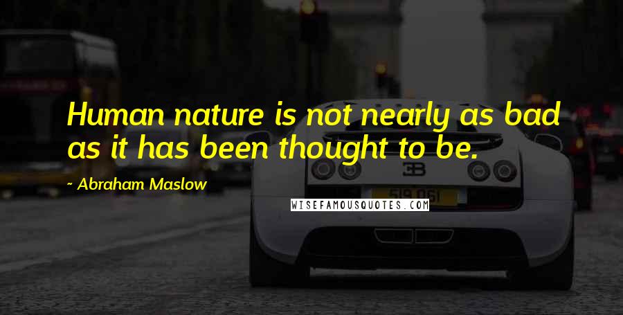 Abraham Maslow Quotes: Human nature is not nearly as bad as it has been thought to be.