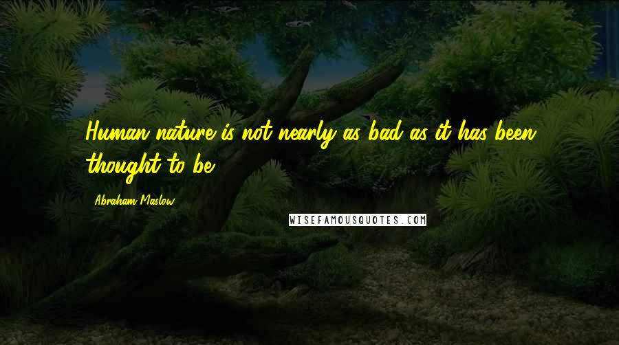 Abraham Maslow Quotes: Human nature is not nearly as bad as it has been thought to be.