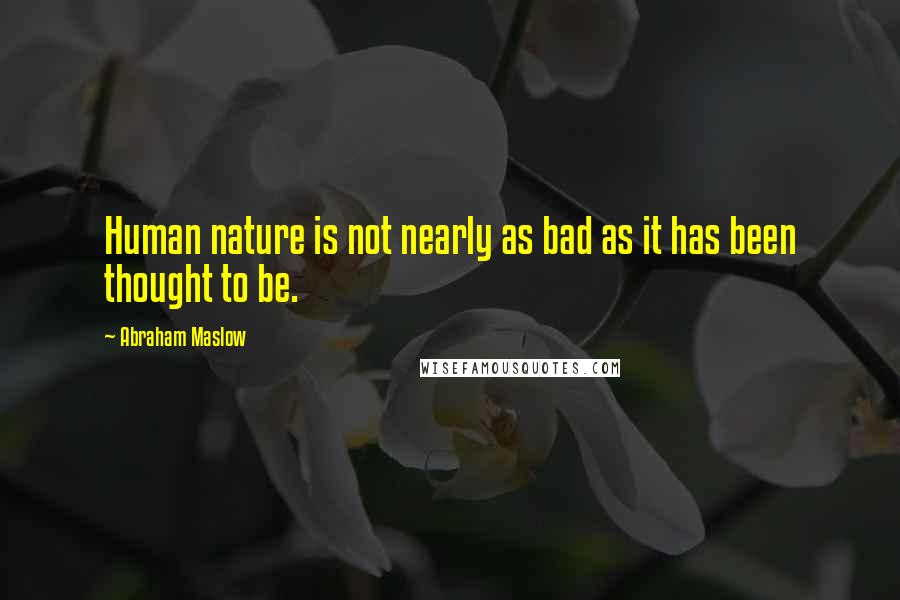 Abraham Maslow Quotes: Human nature is not nearly as bad as it has been thought to be.