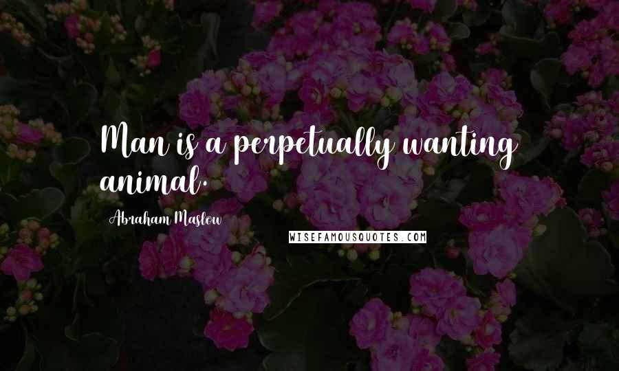 Abraham Maslow Quotes: Man is a perpetually wanting animal.