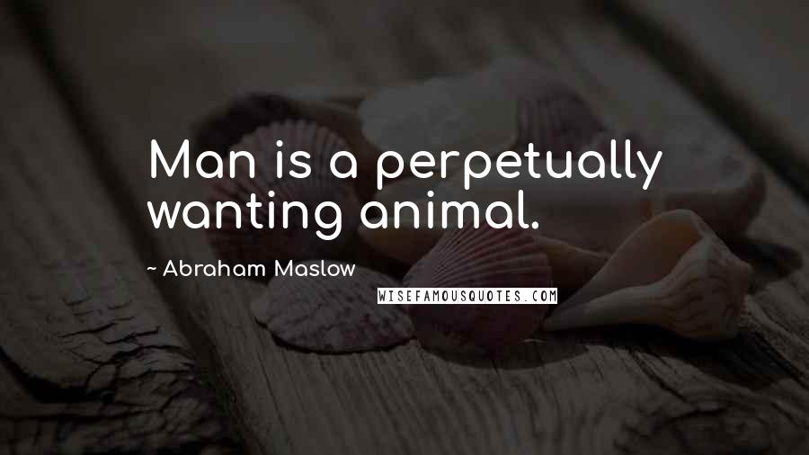 Abraham Maslow Quotes: Man is a perpetually wanting animal.