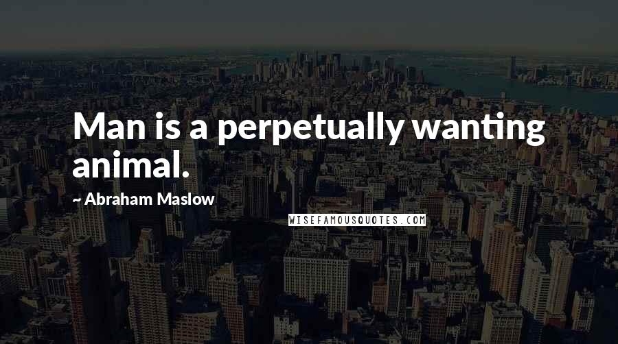 Abraham Maslow Quotes: Man is a perpetually wanting animal.