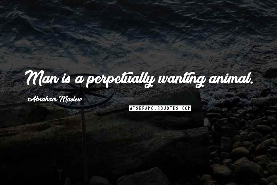 Abraham Maslow Quotes: Man is a perpetually wanting animal.