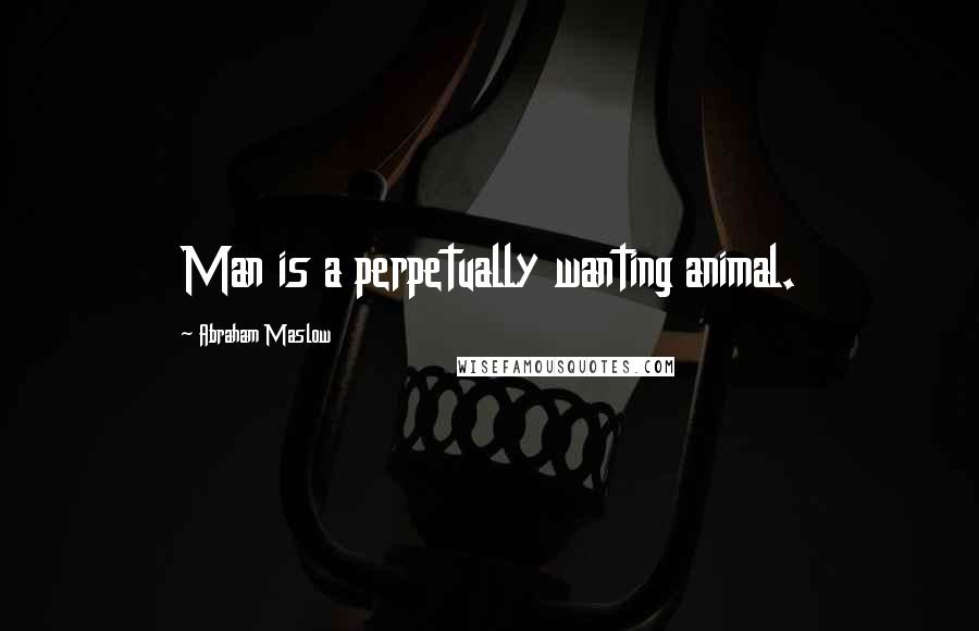 Abraham Maslow Quotes: Man is a perpetually wanting animal.