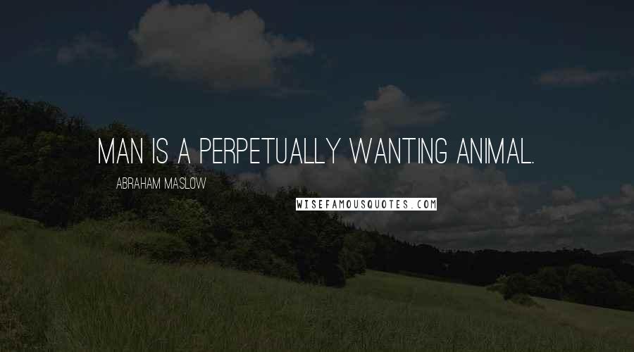 Abraham Maslow Quotes: Man is a perpetually wanting animal.