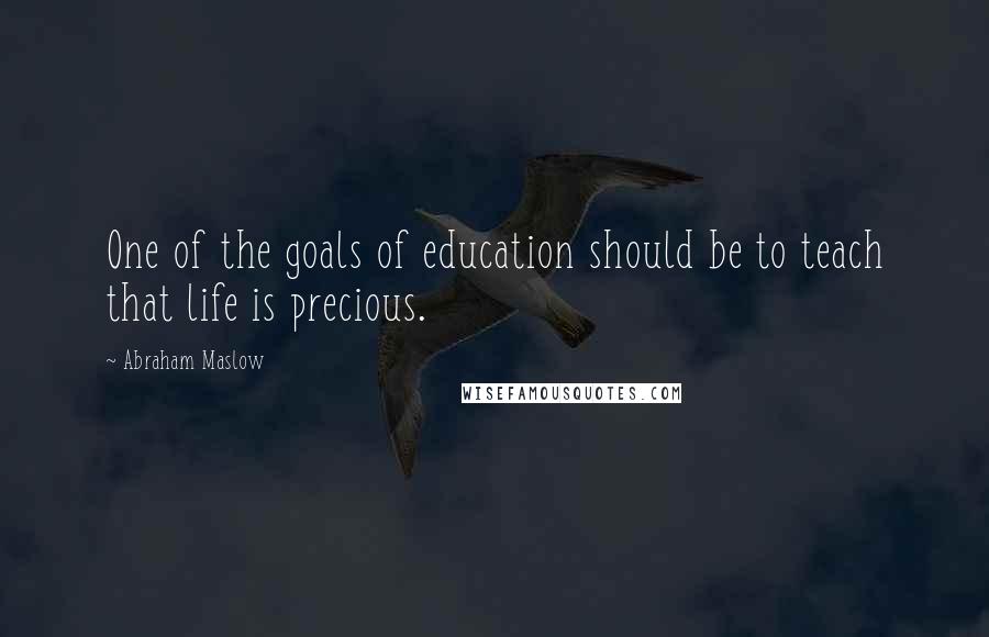 Abraham Maslow Quotes: One of the goals of education should be to teach that life is precious.