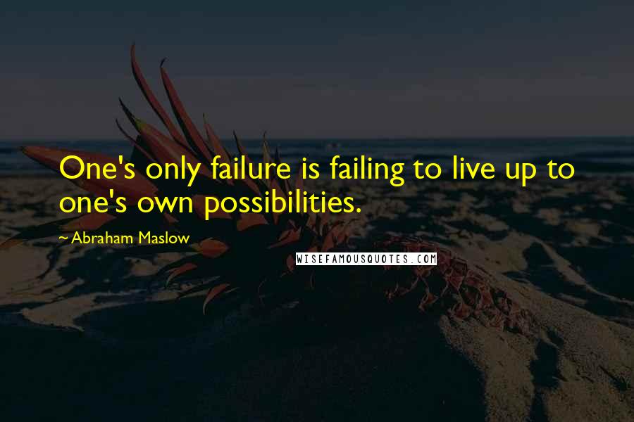 Abraham Maslow Quotes: One's only failure is failing to live up to one's own possibilities.