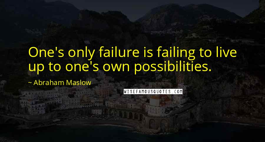 Abraham Maslow Quotes: One's only failure is failing to live up to one's own possibilities.