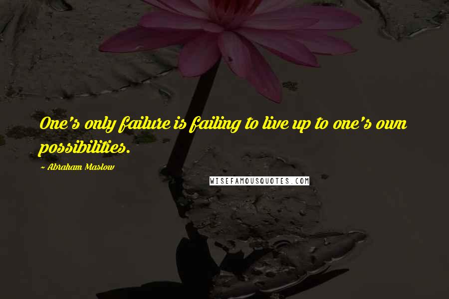 Abraham Maslow Quotes: One's only failure is failing to live up to one's own possibilities.