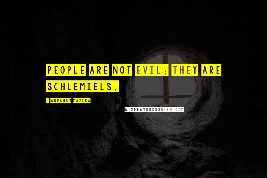 Abraham Maslow Quotes: People are not evil; they are schlemiels.