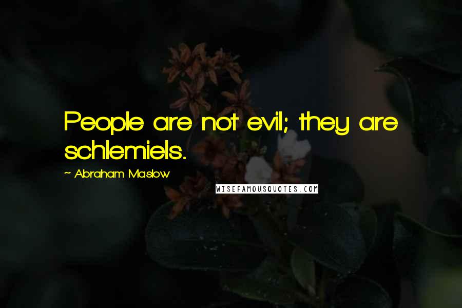Abraham Maslow Quotes: People are not evil; they are schlemiels.