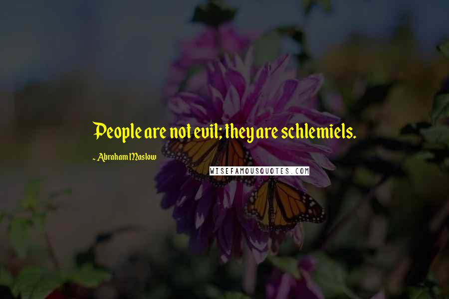 Abraham Maslow Quotes: People are not evil; they are schlemiels.