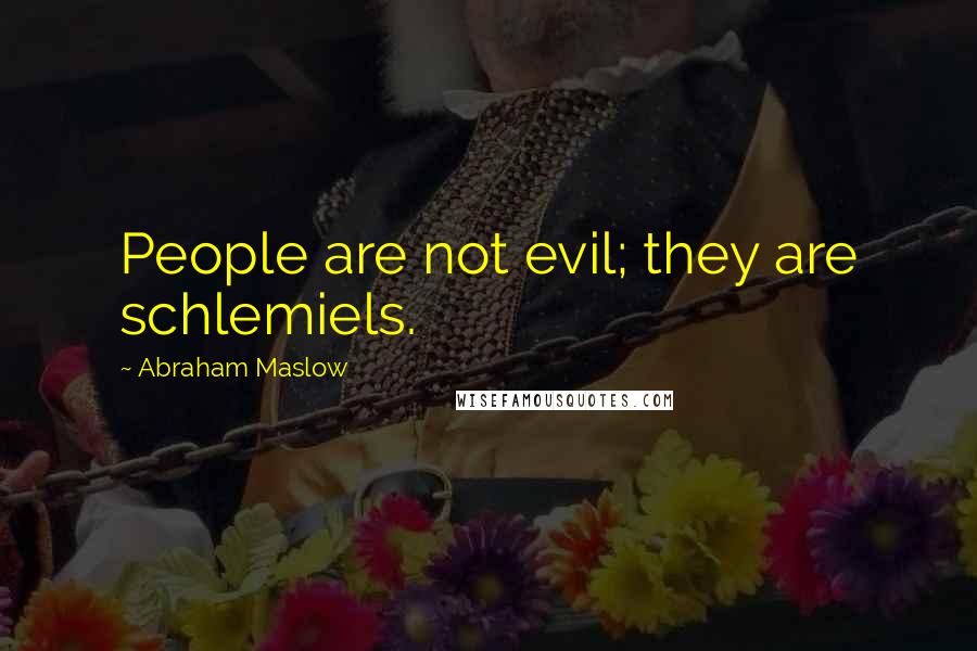Abraham Maslow Quotes: People are not evil; they are schlemiels.
