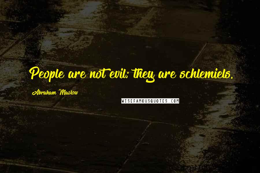 Abraham Maslow Quotes: People are not evil; they are schlemiels.