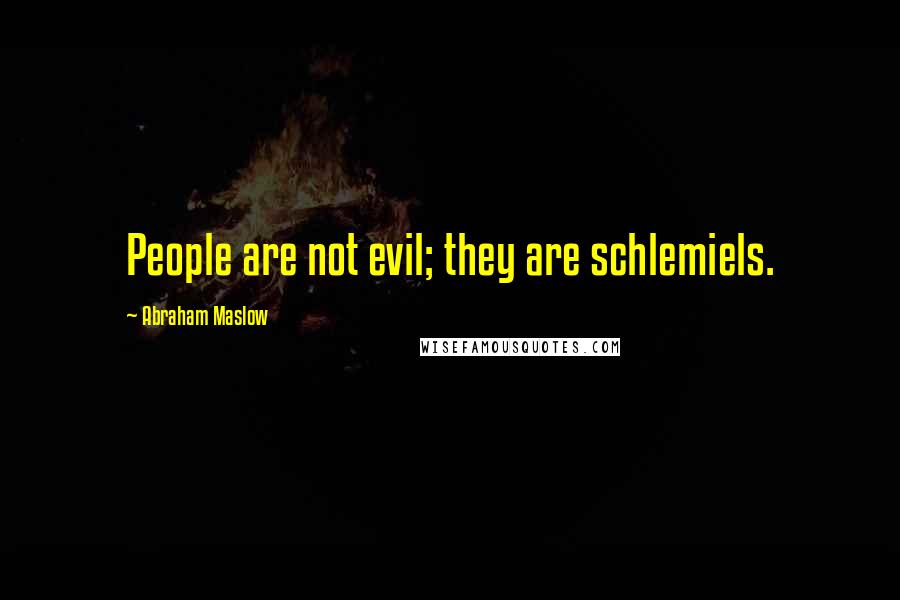 Abraham Maslow Quotes: People are not evil; they are schlemiels.