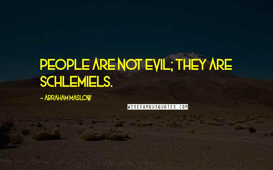 Abraham Maslow Quotes: People are not evil; they are schlemiels.