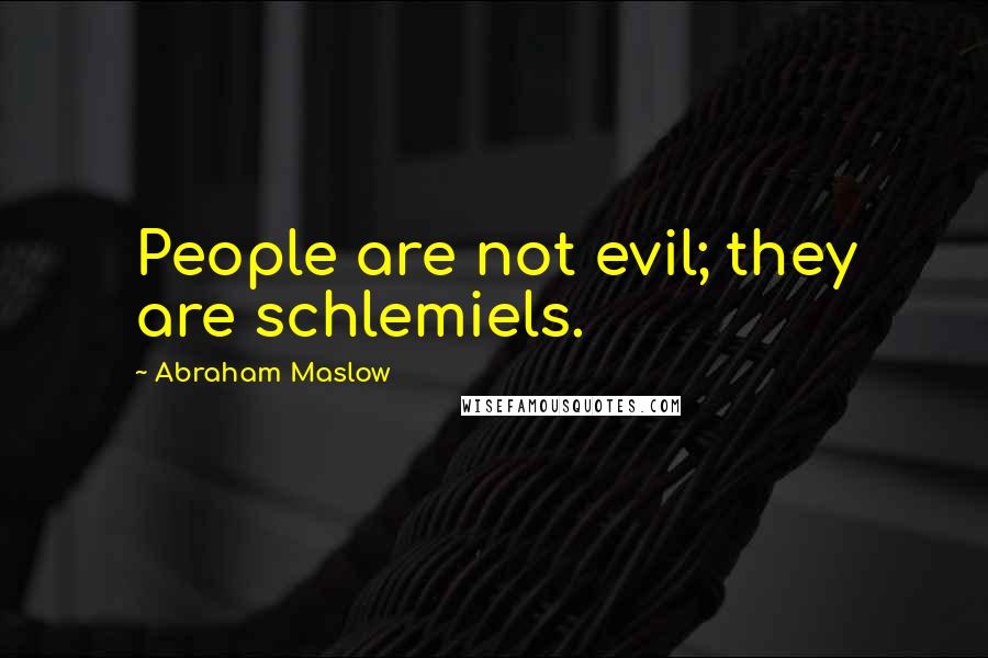 Abraham Maslow Quotes: People are not evil; they are schlemiels.