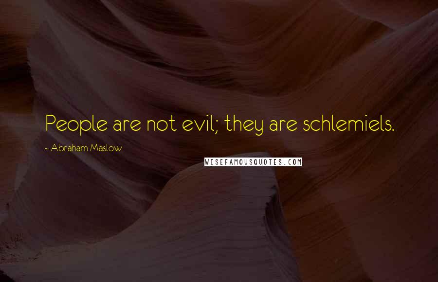 Abraham Maslow Quotes: People are not evil; they are schlemiels.