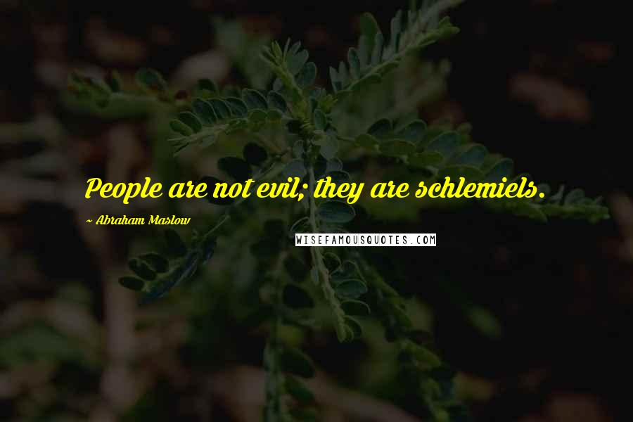 Abraham Maslow Quotes: People are not evil; they are schlemiels.