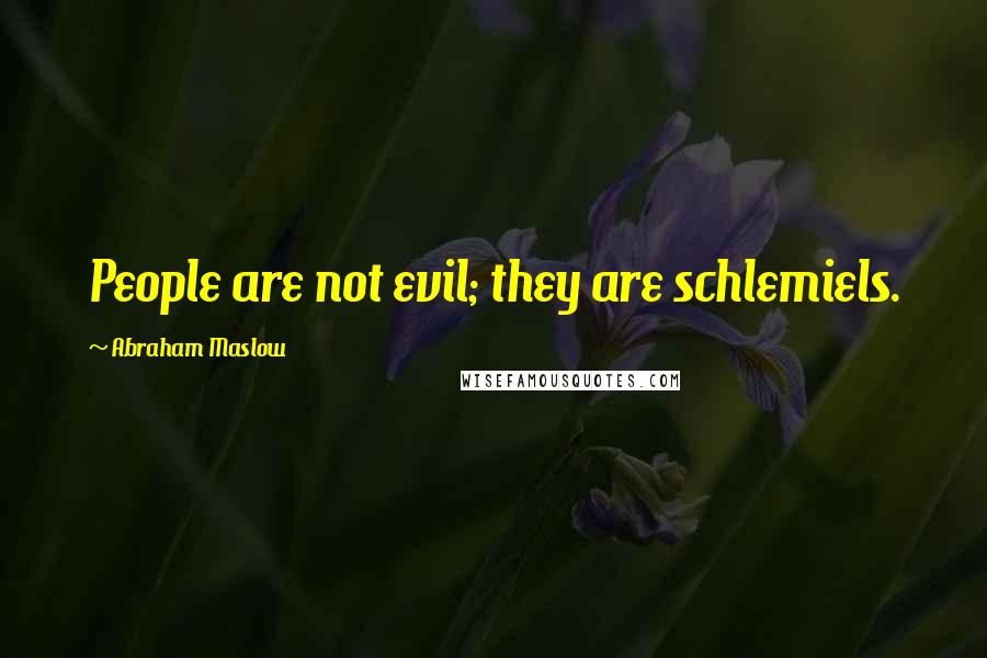 Abraham Maslow Quotes: People are not evil; they are schlemiels.