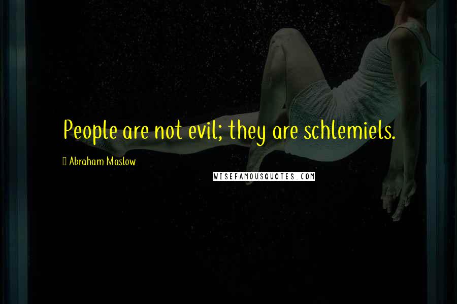 Abraham Maslow Quotes: People are not evil; they are schlemiels.