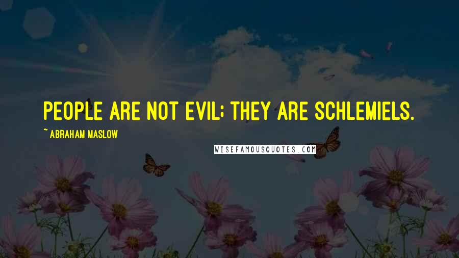 Abraham Maslow Quotes: People are not evil; they are schlemiels.