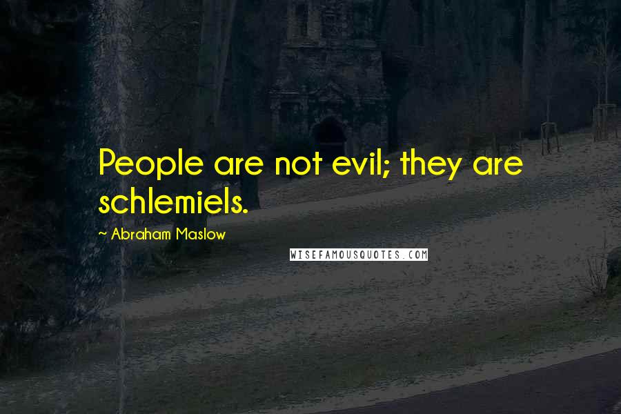 Abraham Maslow Quotes: People are not evil; they are schlemiels.