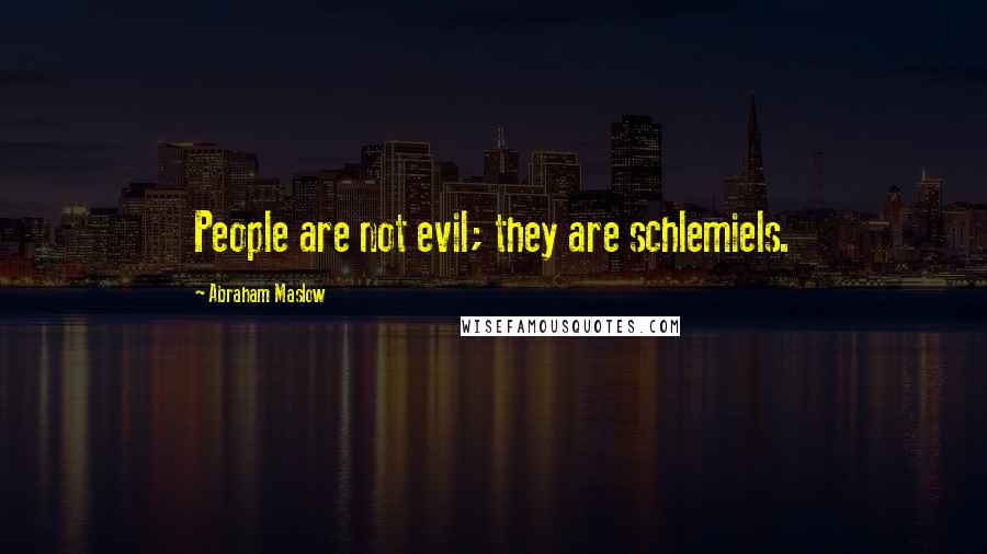 Abraham Maslow Quotes: People are not evil; they are schlemiels.