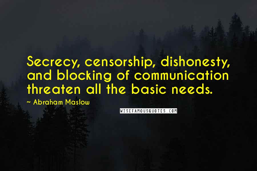 Abraham Maslow Quotes: Secrecy, censorship, dishonesty, and blocking of communication threaten all the basic needs.