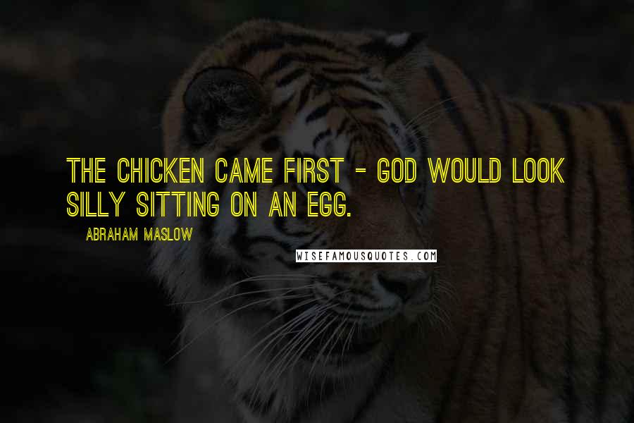 Abraham Maslow Quotes: The chicken came first - God would look silly sitting on an egg.