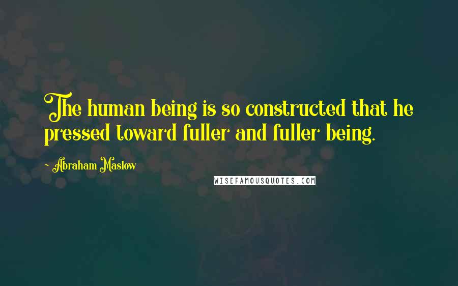 Abraham Maslow Quotes: The human being is so constructed that he pressed toward fuller and fuller being.