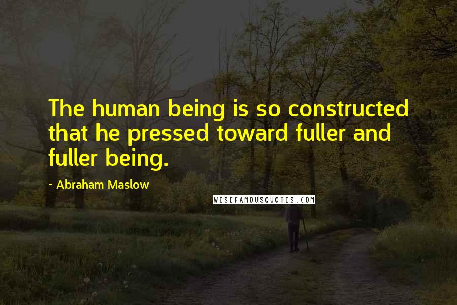 Abraham Maslow Quotes: The human being is so constructed that he pressed toward fuller and fuller being.