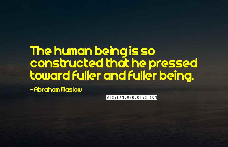 Abraham Maslow Quotes: The human being is so constructed that he pressed toward fuller and fuller being.