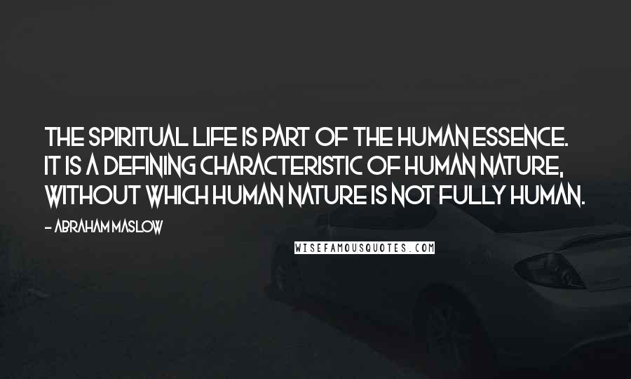 Abraham Maslow Quotes: The spiritual life is part of the human essence. It is a defining characteristic of human nature, without which human nature is not fully human.