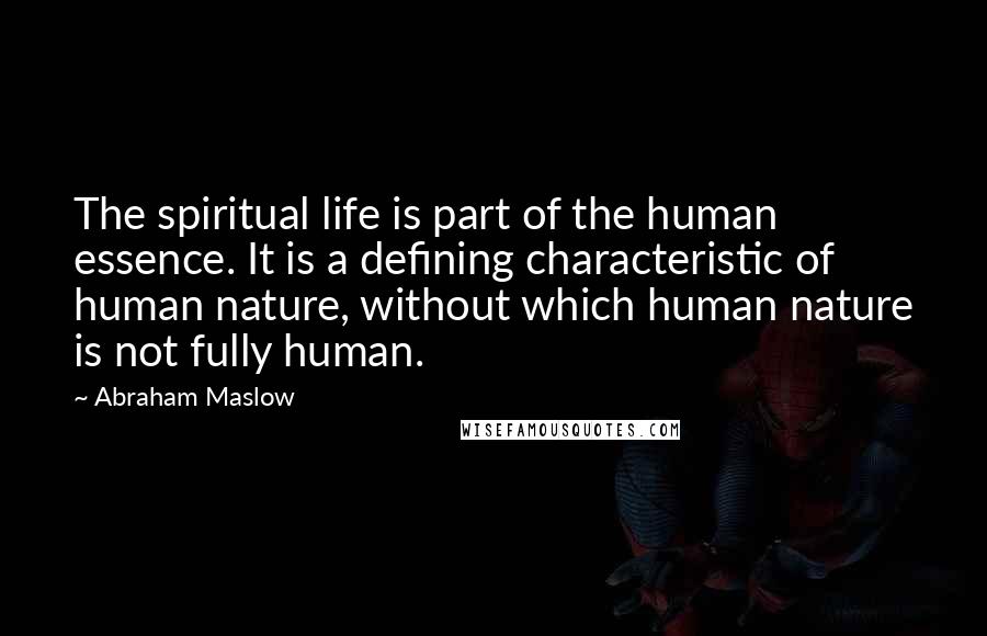Abraham Maslow Quotes: The spiritual life is part of the human essence. It is a defining characteristic of human nature, without which human nature is not fully human.