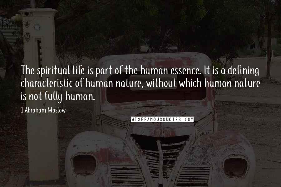 Abraham Maslow Quotes: The spiritual life is part of the human essence. It is a defining characteristic of human nature, without which human nature is not fully human.